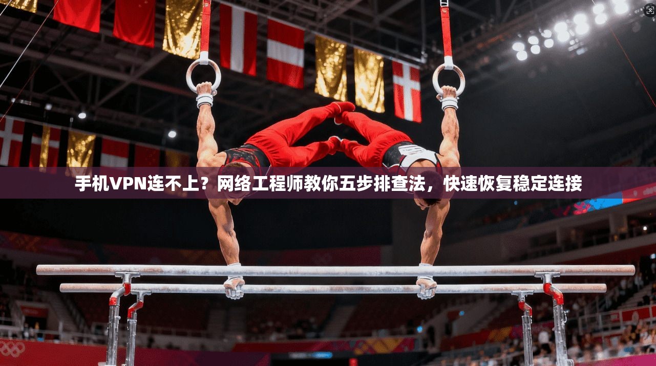 手机VPN连不上？网络工程师教你五步排查法，快速恢复稳定连接