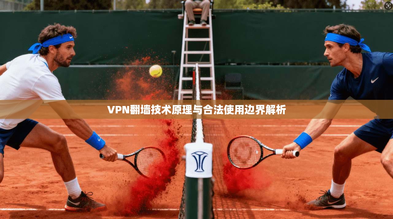 VPN翻墙技术原理与合法使用边界解析