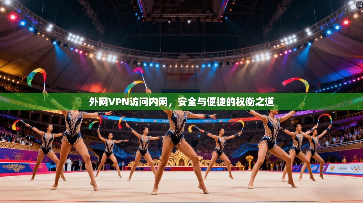 外网VPN访问内网，安全与便捷的权衡之道