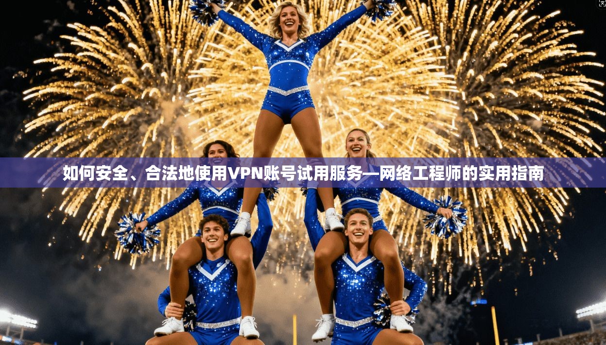 如何安全、合法地使用VPN账号试用服务—网络工程师的实用指南
