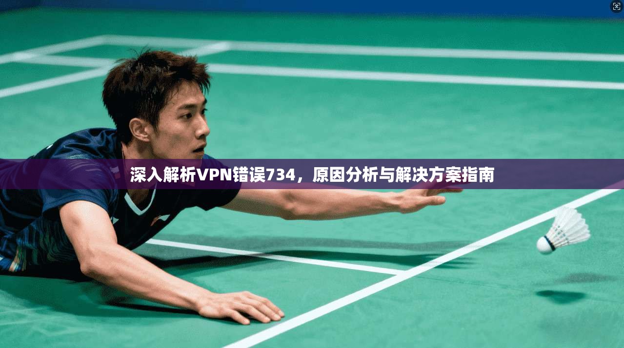 深入解析VPN错误734，原因分析与解决方案指南