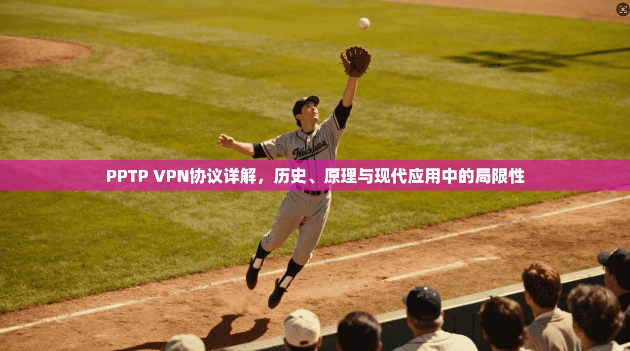 PPTP VPN协议详解,历史、原理与现代应用中的局限性