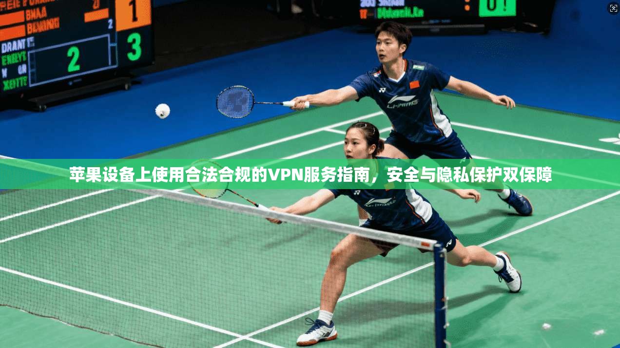 苹果设备上使用合法合规的VPN服务指南,安全与隐私保护双保障
