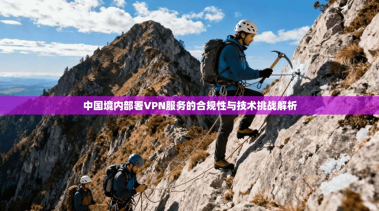 中国境内部署VPN服务的合规性与技术挑战解析