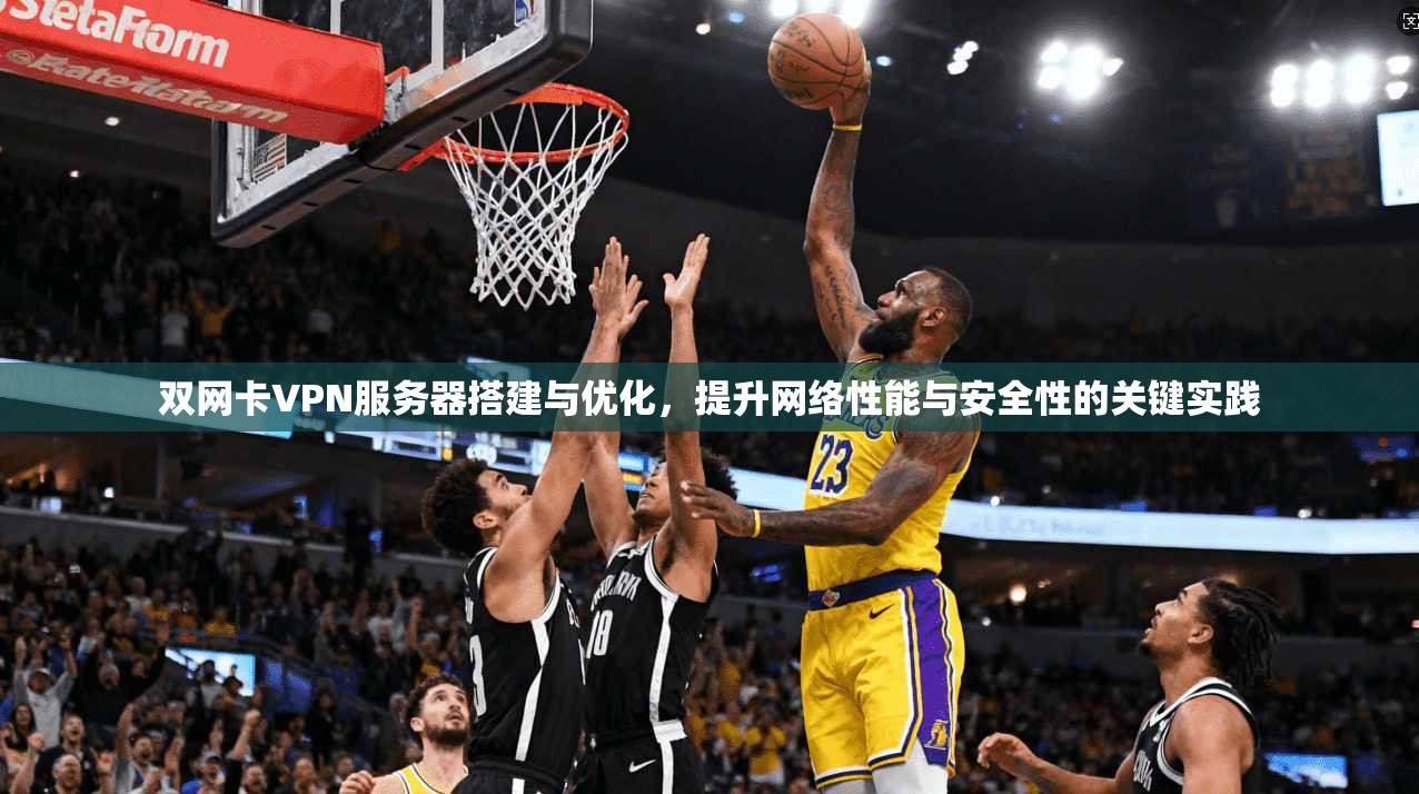 双网卡VPN服务器搭建与优化，提升网络性能与安全性的关键实践