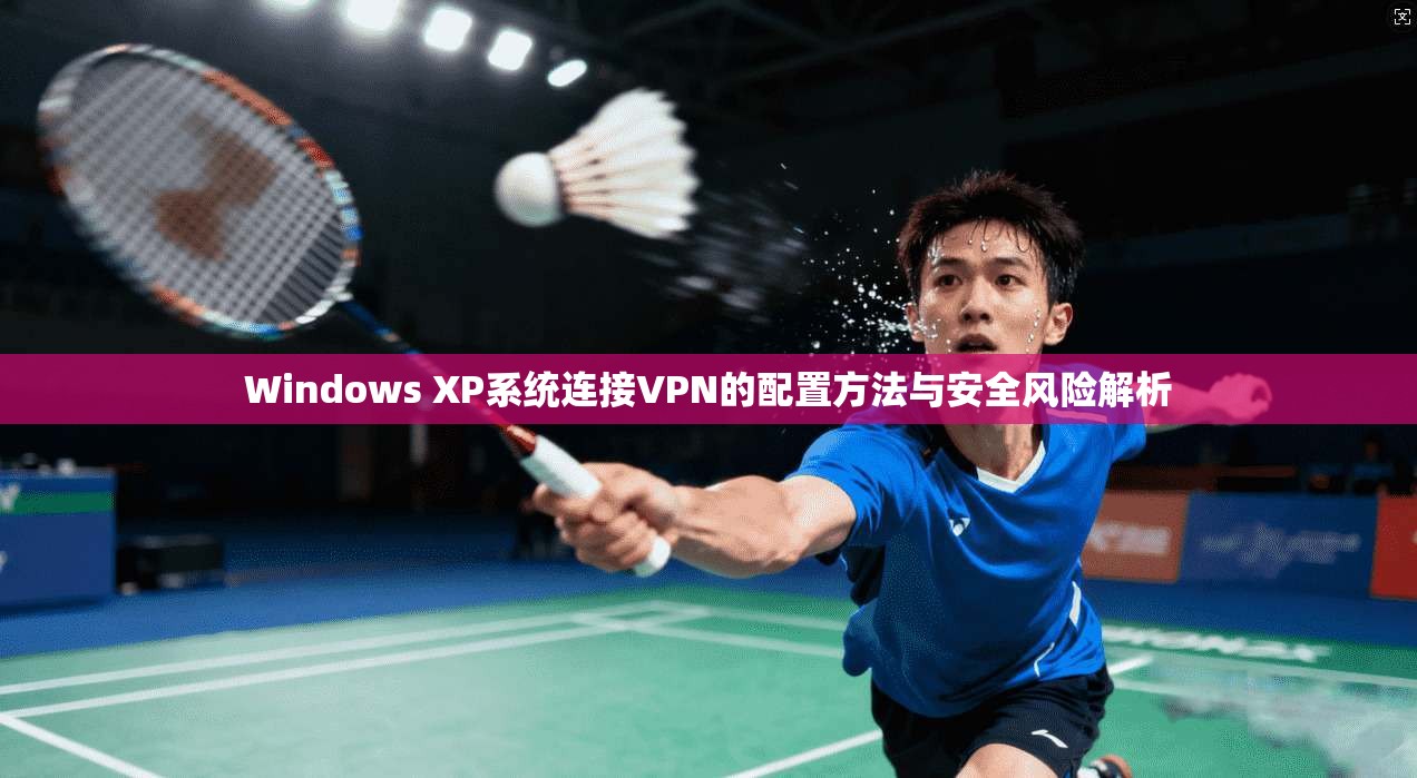 Windows XP系统连接VPN的配置方法与安全风险解析