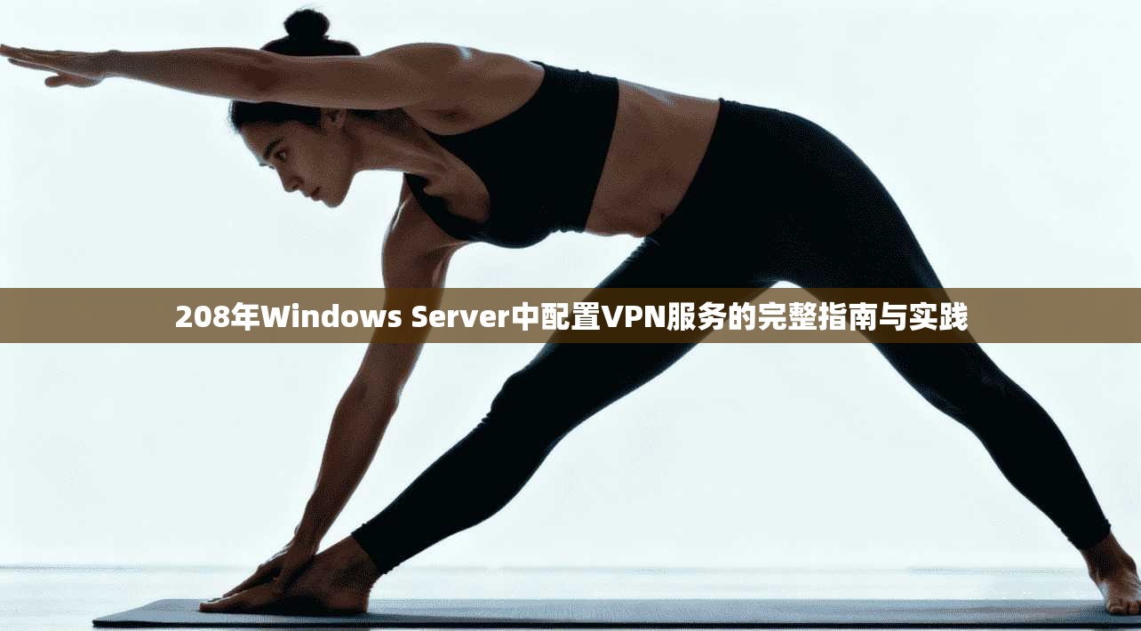 208年Windows Server中配置VPN服务的完整指南与实践