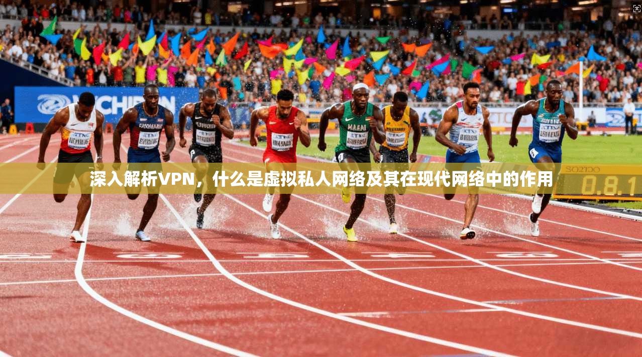 深入解析VPN,什么是虚拟私人网络及其在现代网络中的作用