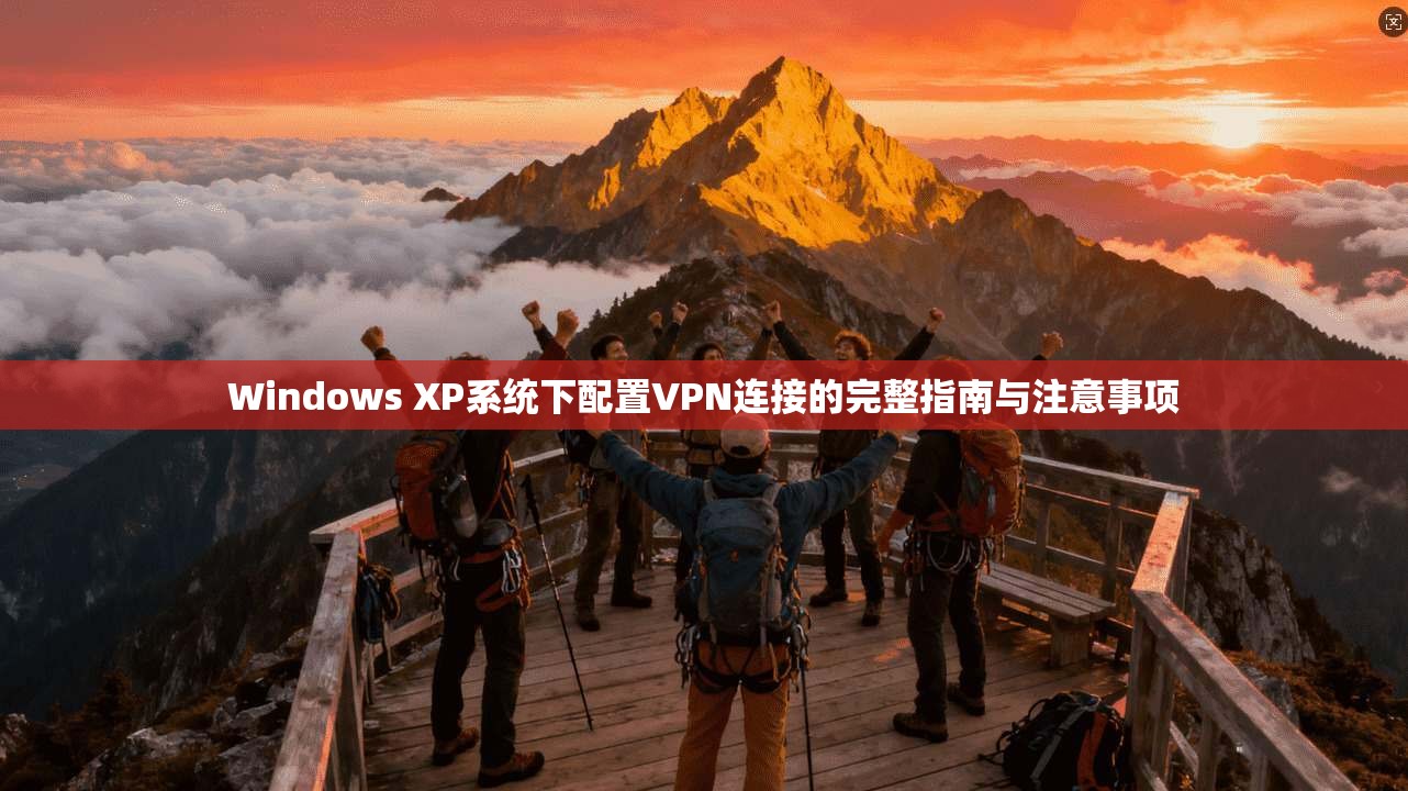 Windows XP系统下配置VPN连接的完整指南与注意事项