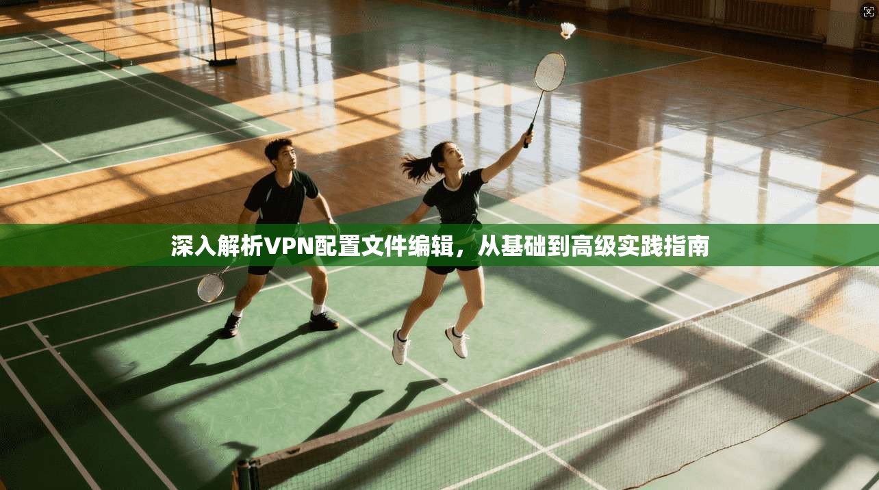 深入解析VPN配置文件编辑,从基础到高级实践指南
