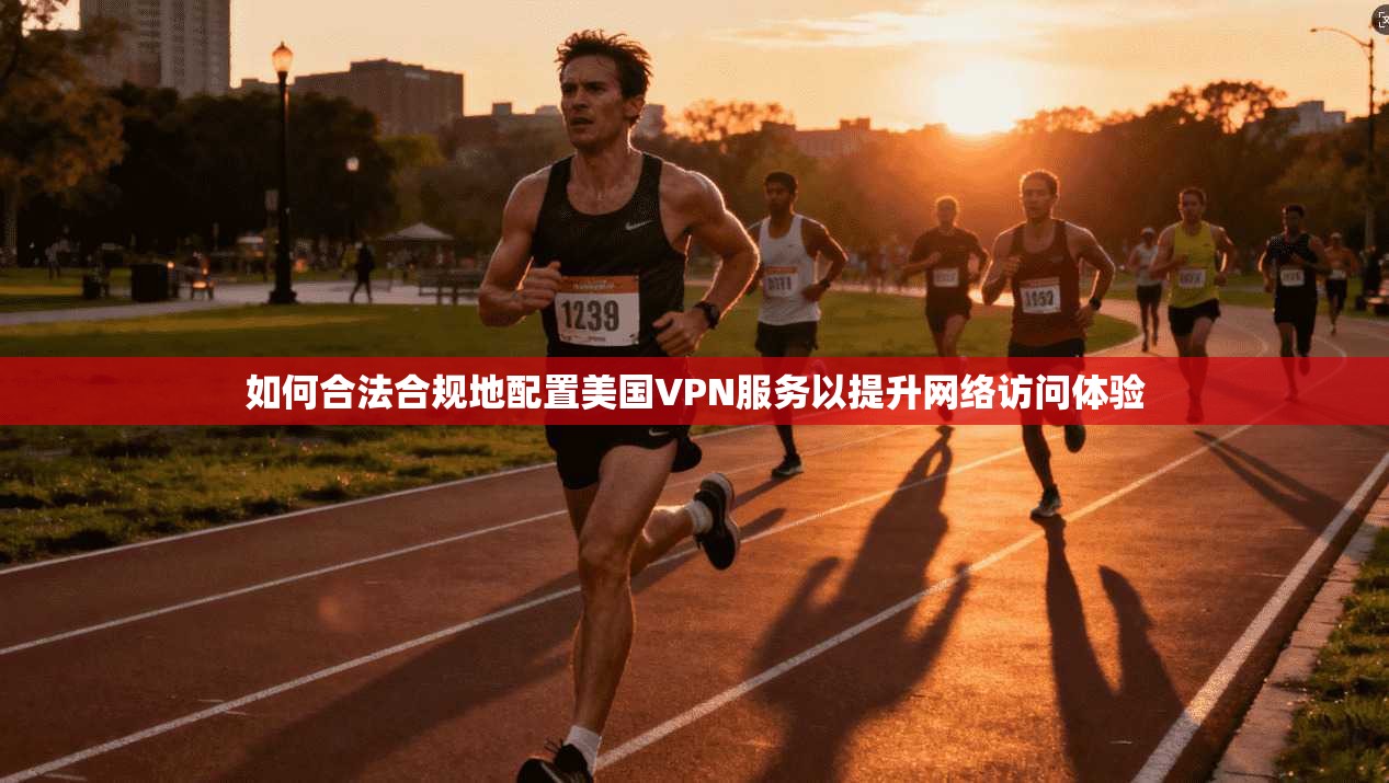 如何合法合规地配置美国VPN服务以提升网络访问体验