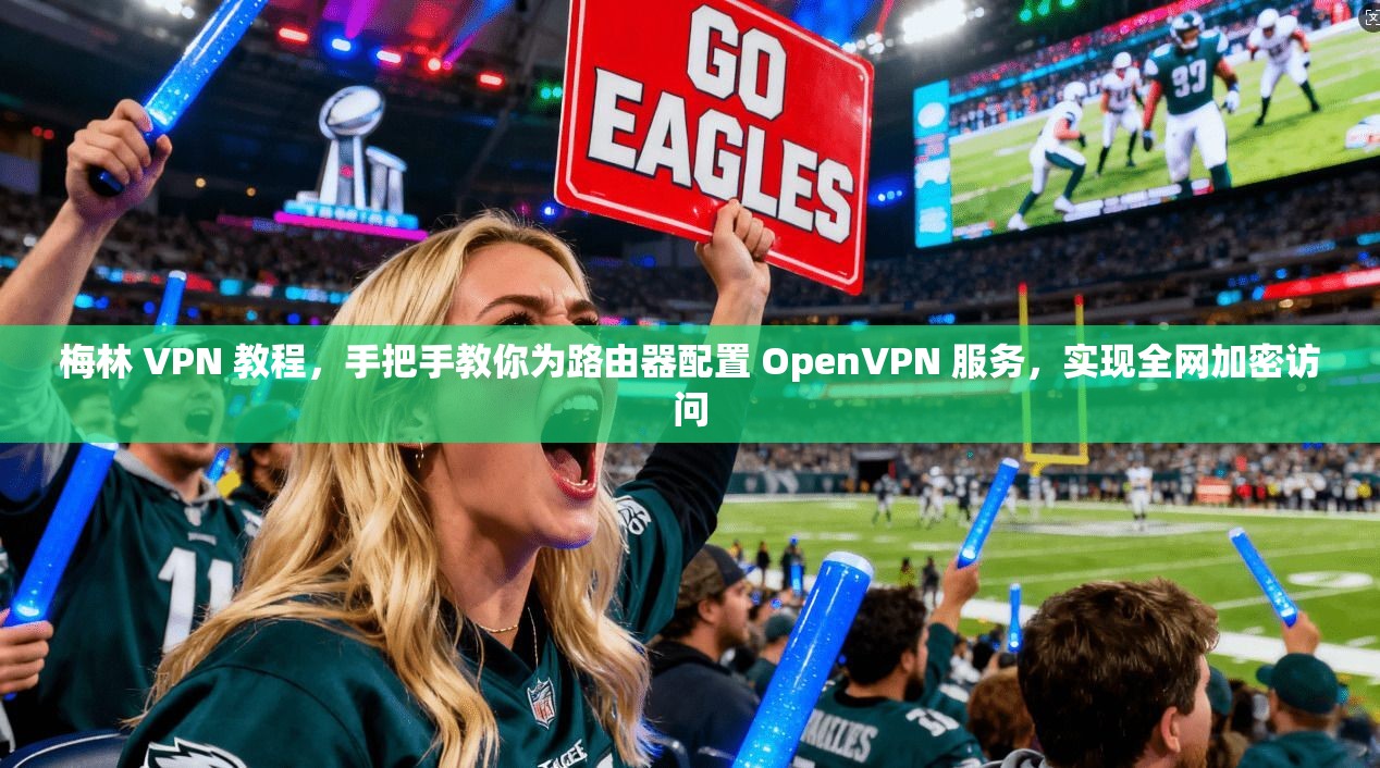 梅林 VPN 教程,手把手教你为路由器配置 OpenVPN 服务,实现全网加密访问