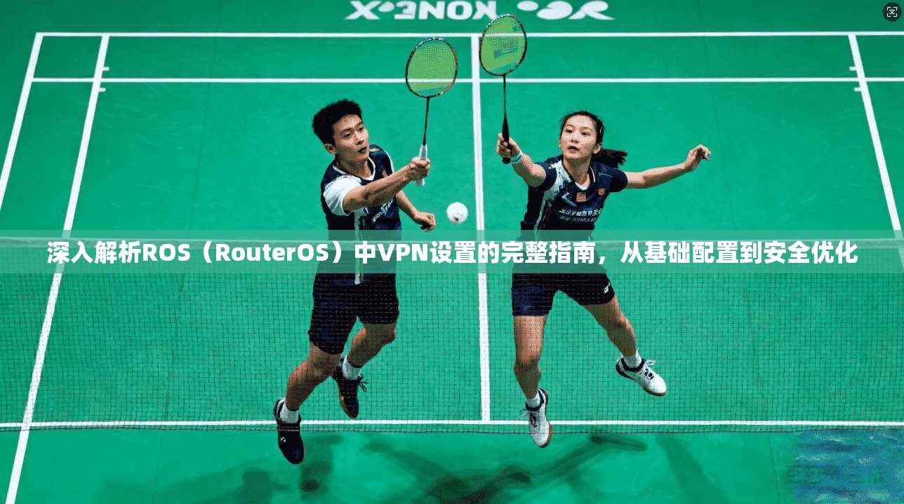 深入解析ROS(RouterOS)中VPN设置的完整指南,从基础配置到安全优化