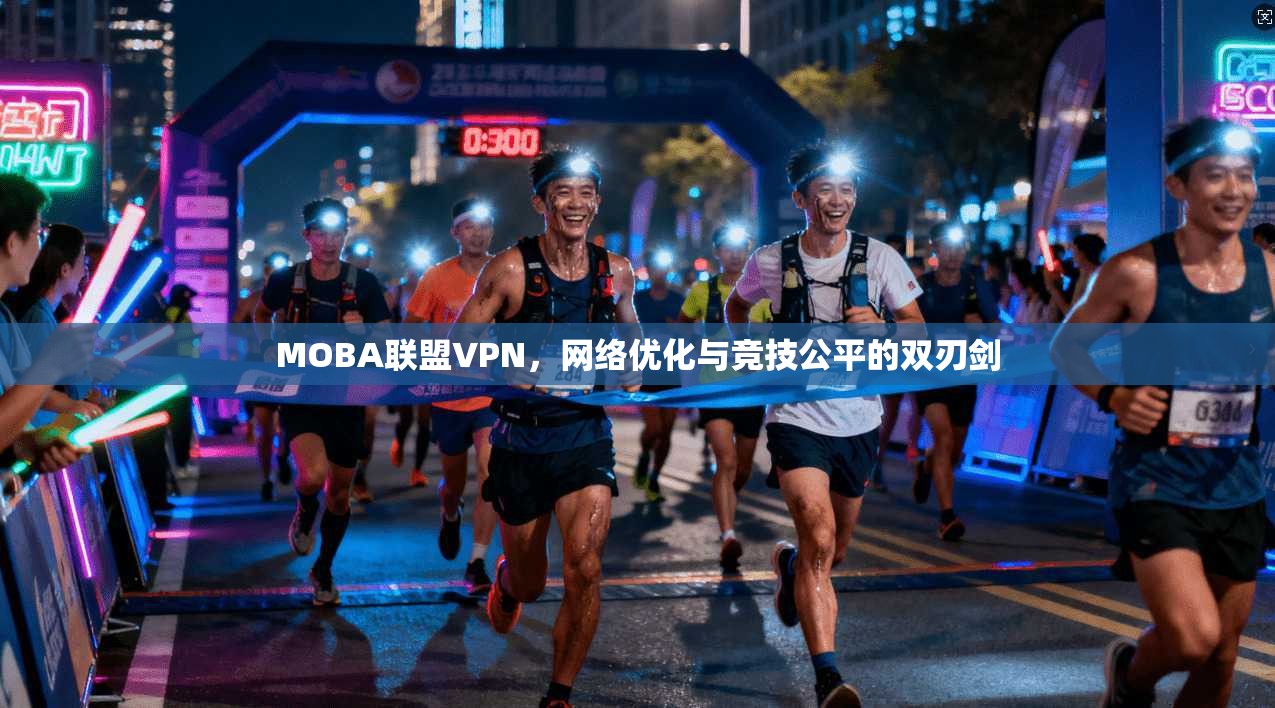 MOBA联盟VPN,网络优化与竞技公平的双刃剑