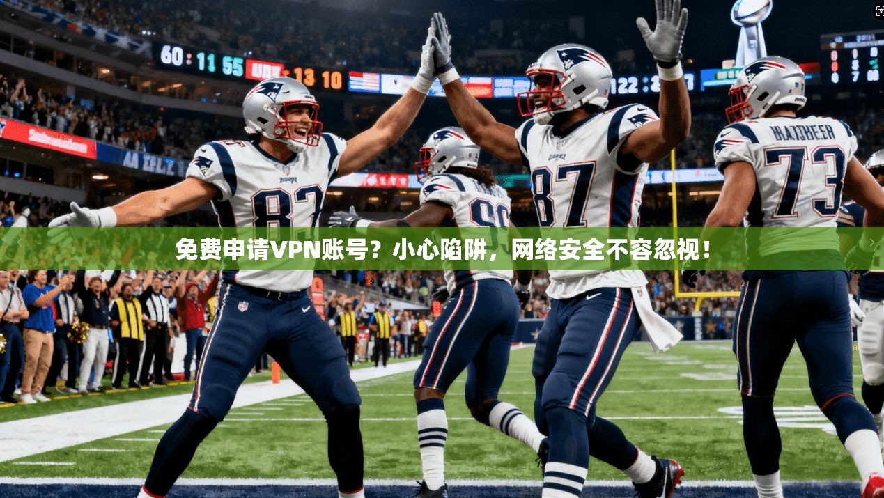 免费申请VPN账号？小心陷阱，网络安全不容忽视！