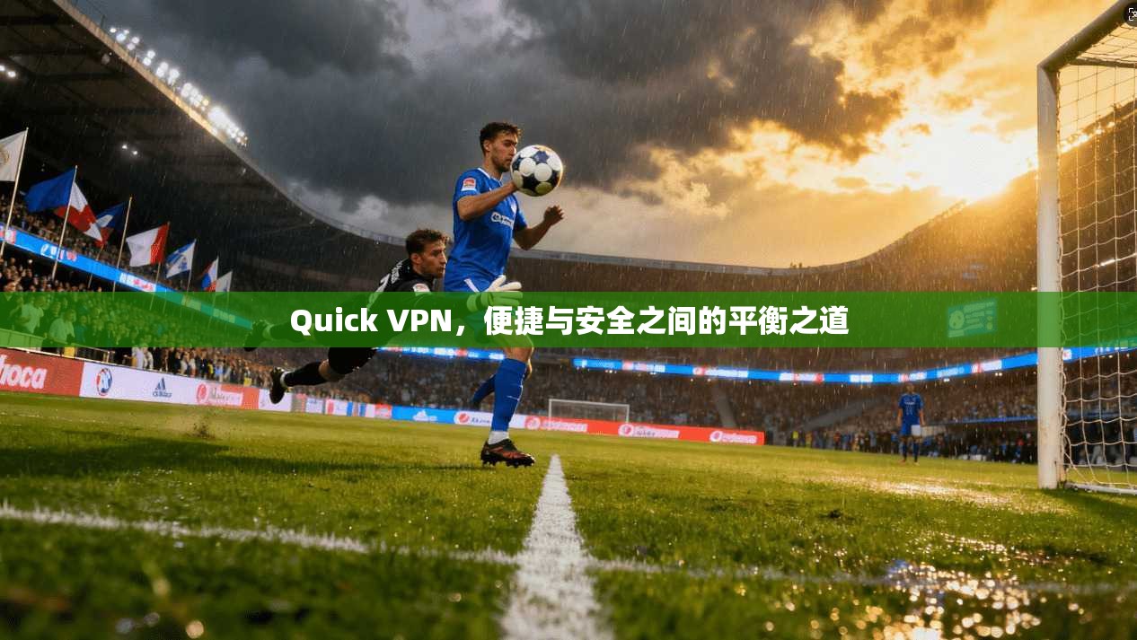 Quick VPN，便捷与安全之间的平衡之道