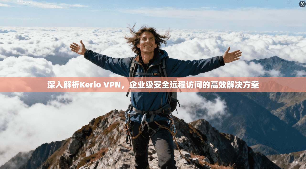 深入解析Kerio VPN,企业级安全远程访问的高效解决方案