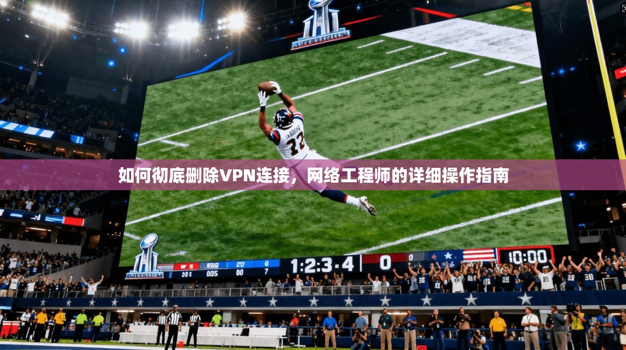 如何彻底删除VPN连接，网络工程师的详细操作指南