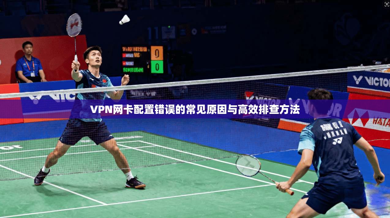 VPN网卡配置错误的常见原因与高效排查方法