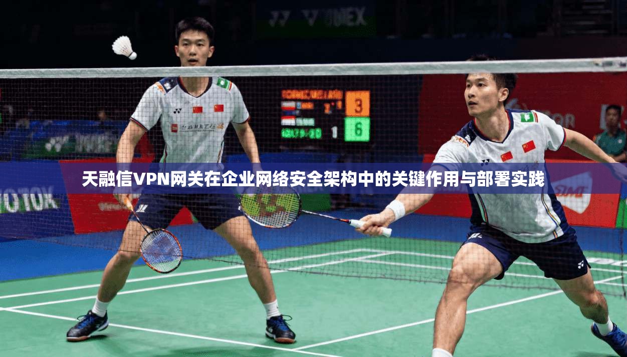 天融信VPN网关在企业网络安全架构中的关键作用与部署实践