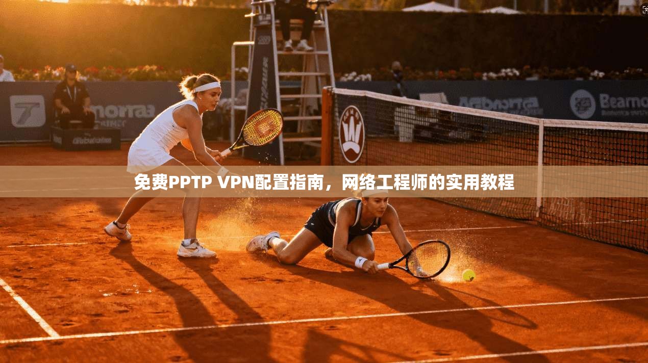 免费PPTP VPN配置指南,网络工程师的实用教程