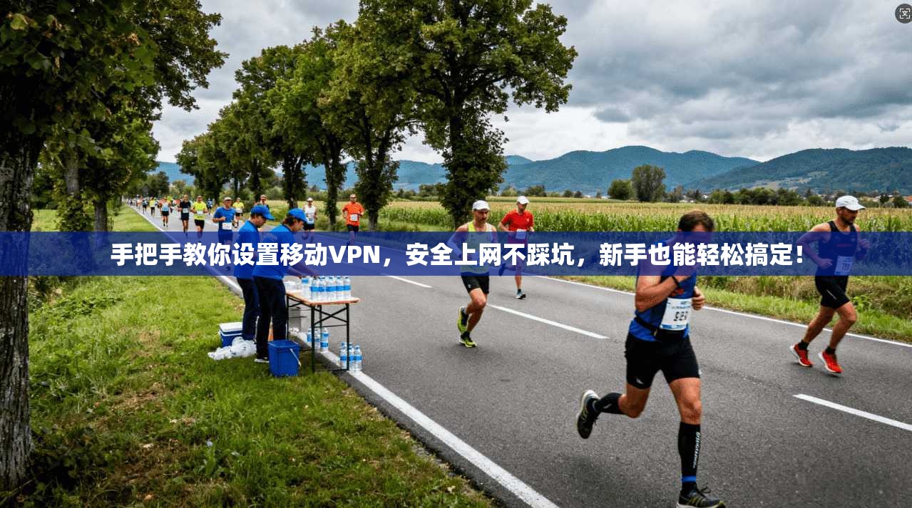 手把手教你设置移动VPN,安全上网不踩坑,新手也能轻松搞定!