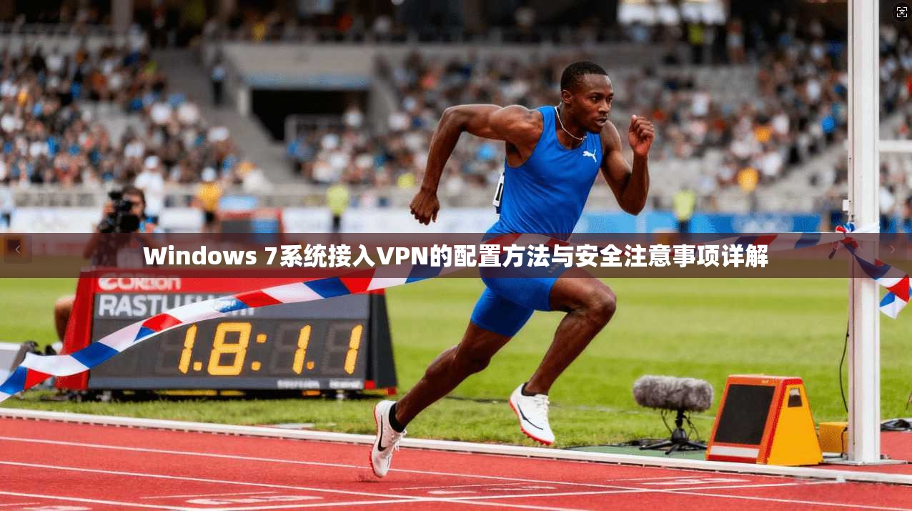 Windows 7系统接入VPN的配置方法与安全注意事项详解