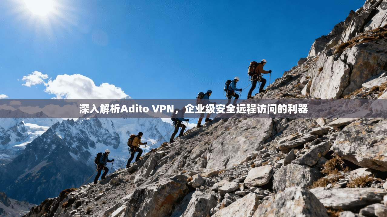 深入解析Adito VPN，企业级安全远程访问的利器
