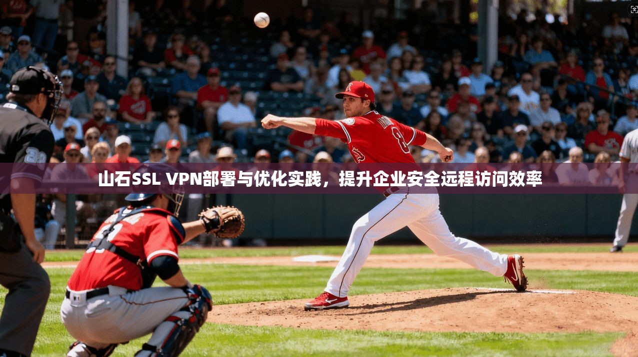 山石SSL VPN部署与优化实践，提升企业安全远程访问效率