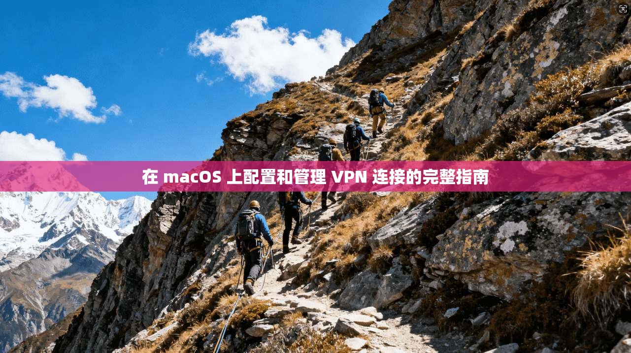 在 macOS 上配置和管理 VPN 连接的完整指南