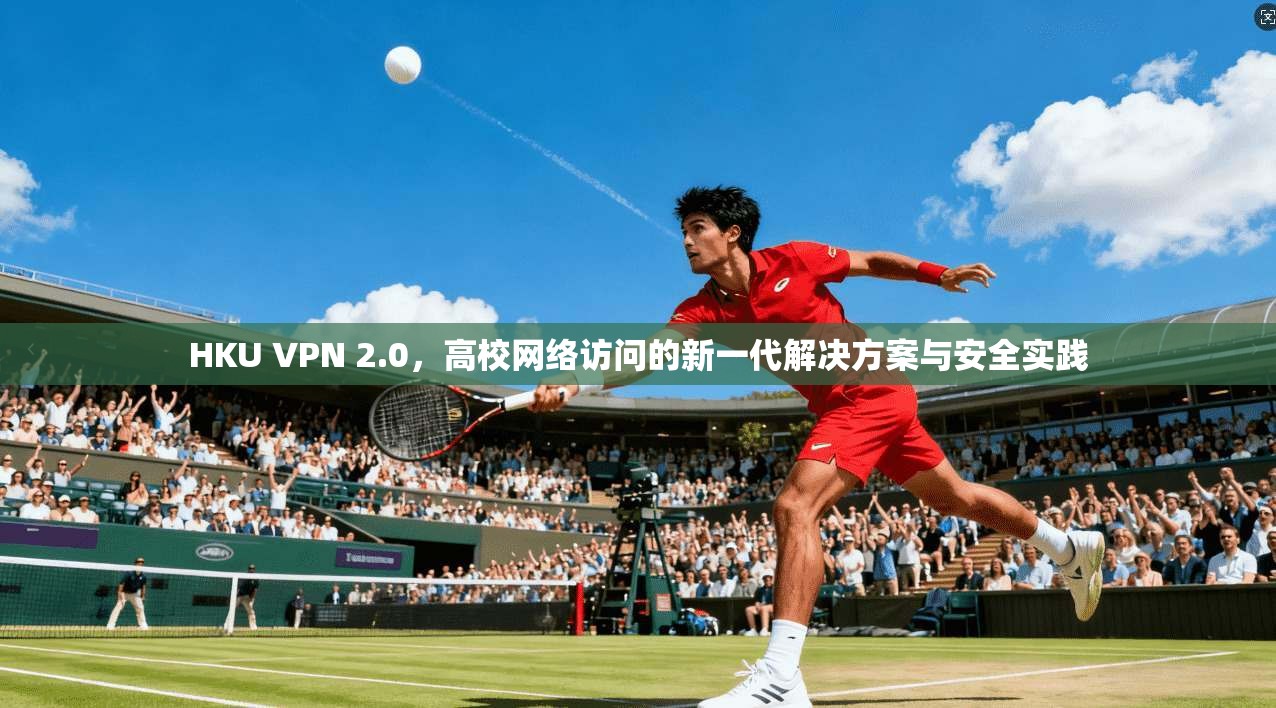 HKU VPN 2.0，高校网络访问的新一代解决方案与安全实践