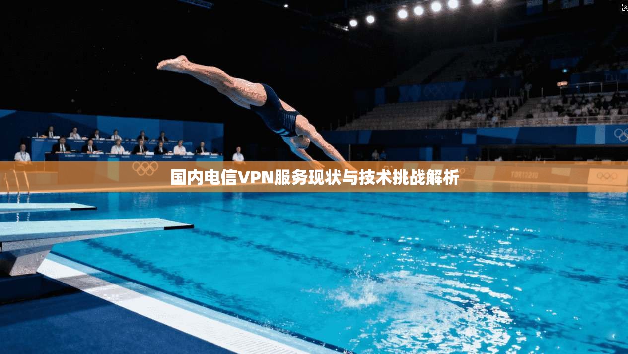 国内电信VPN服务现状与技术挑战解析