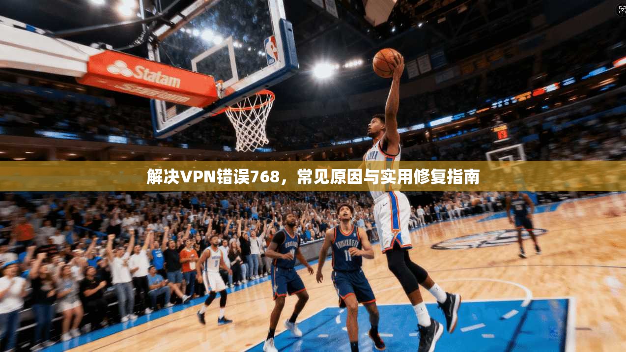 解决VPN错误768，常见原因与实用修复指南
