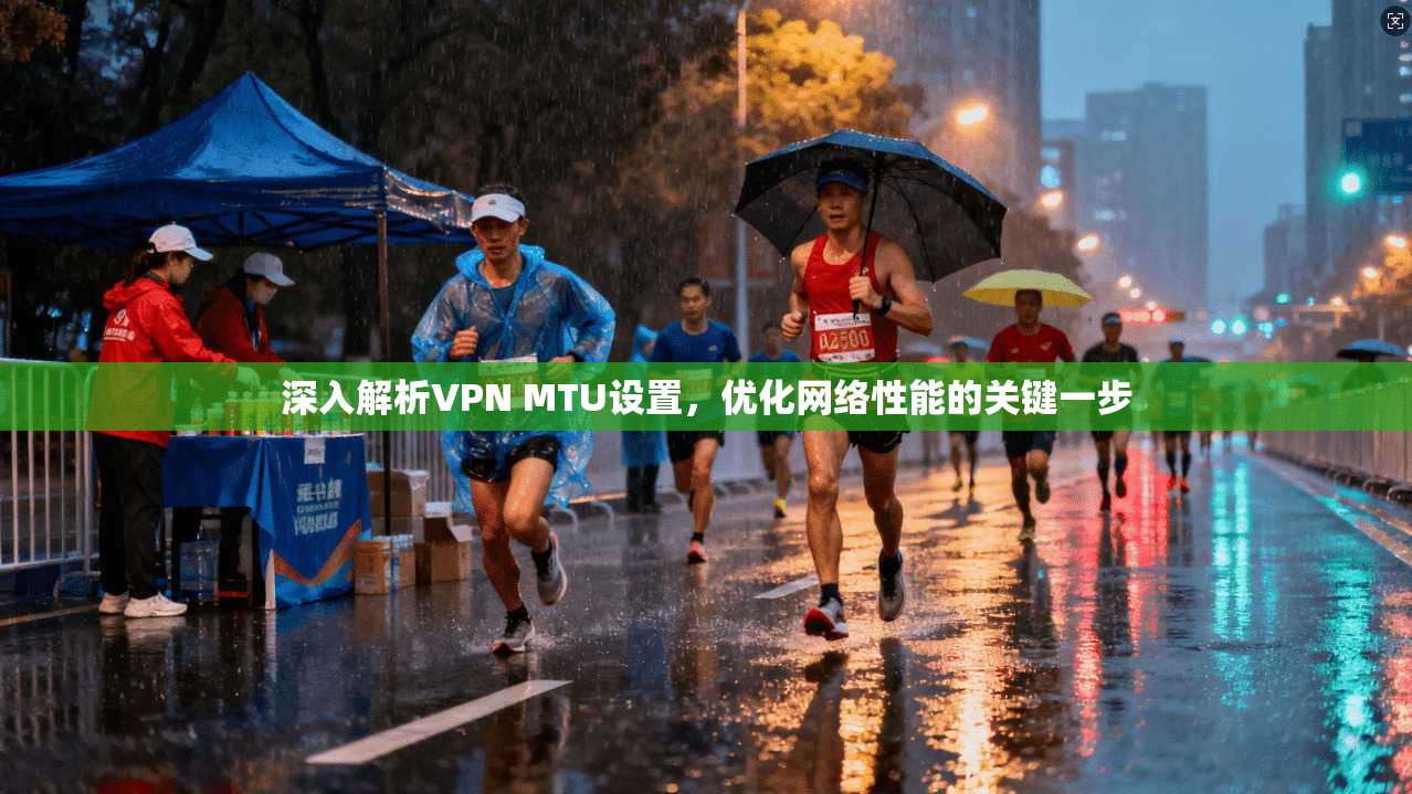 深入解析VPN MTU设置，优化网络性能的关键一步