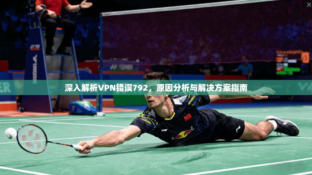 深入解析VPN错误792，原因分析与解决方案指南