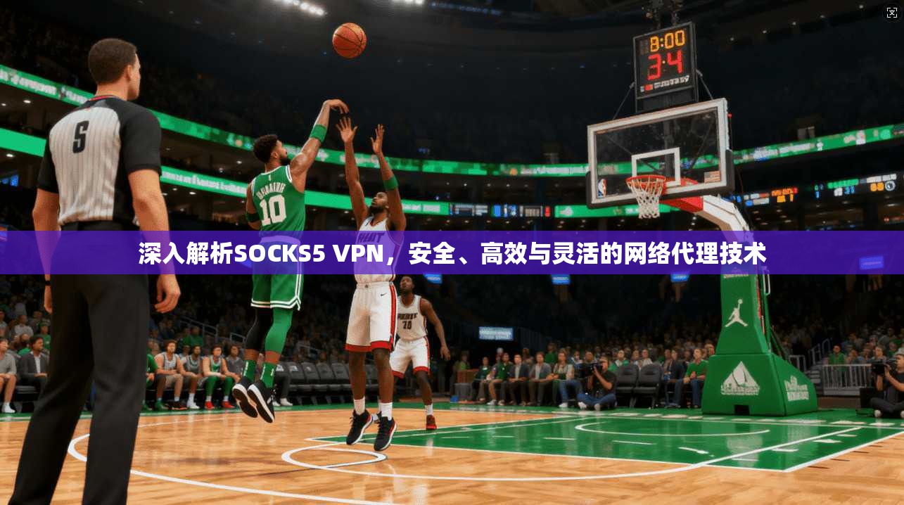 深入解析SOCKS5 VPN，安全、高效与灵活的网络代理技术