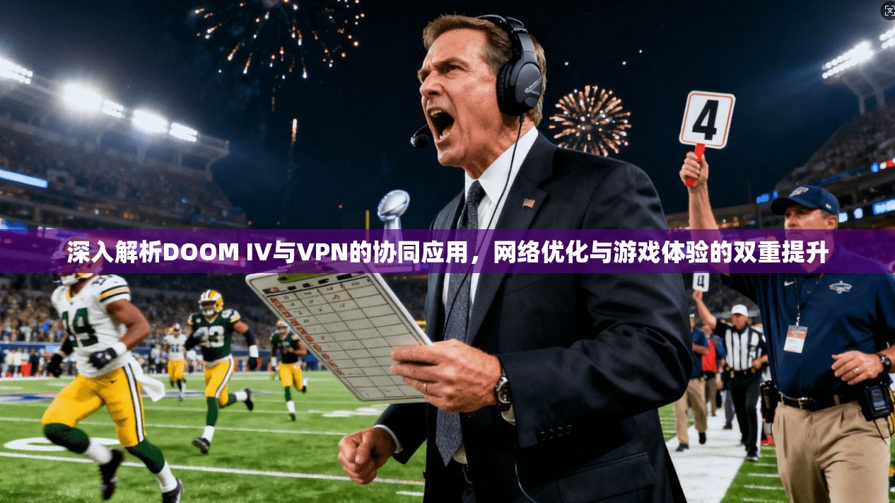 深入解析DOOM IV与VPN的协同应用，网络优化与游戏体验的双重提升