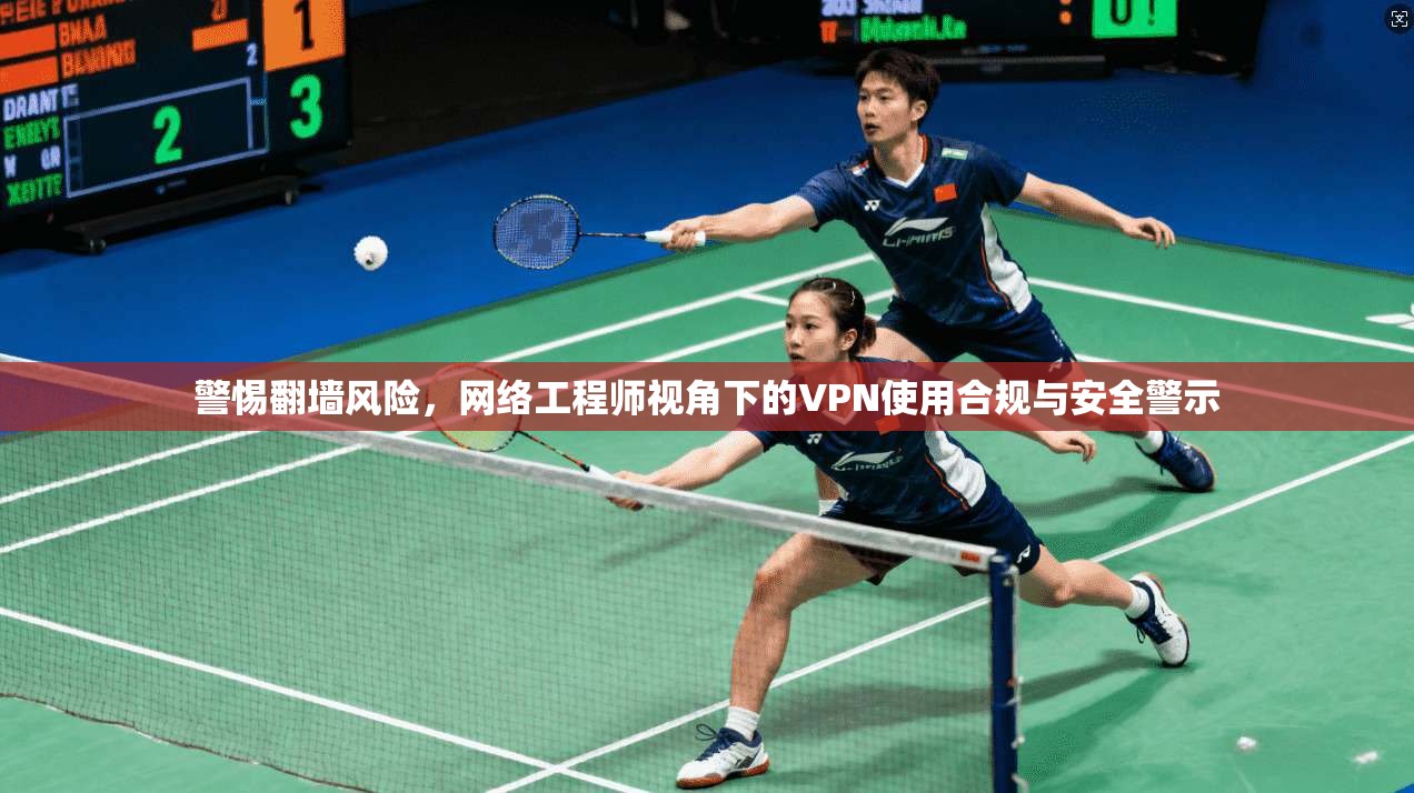 警惕翻墙风险，网络工程师视角下的VPN使用合规与安全警示