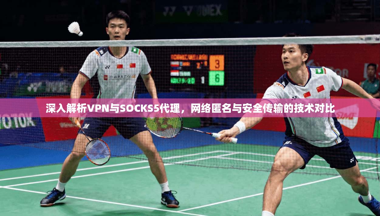 深入解析VPN与SOCKS5代理,网络匿名与安全传输的技术对比