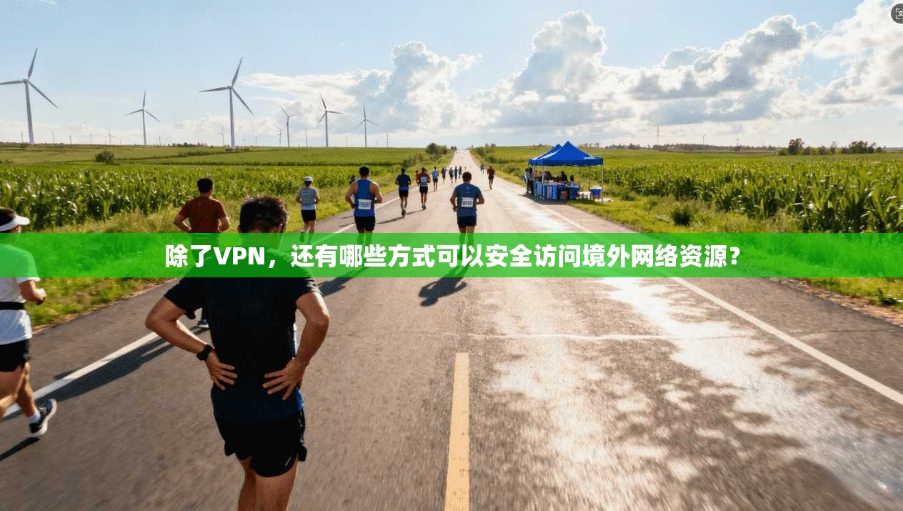 除了VPN，还有哪些方式可以安全访问境外网络资源？