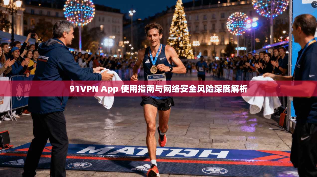 91VPN App 使用指南与网络安全风险深度解析