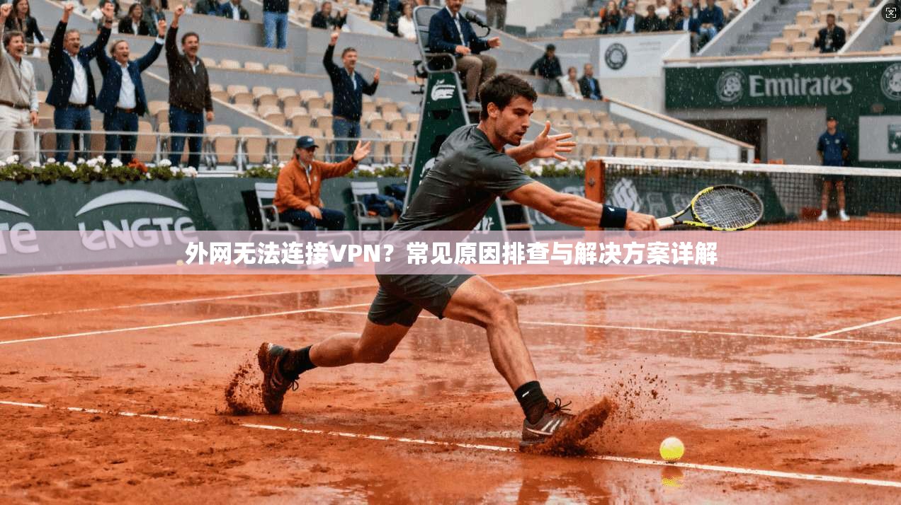 外网无法连接VPN？常见原因排查与解决方案详解