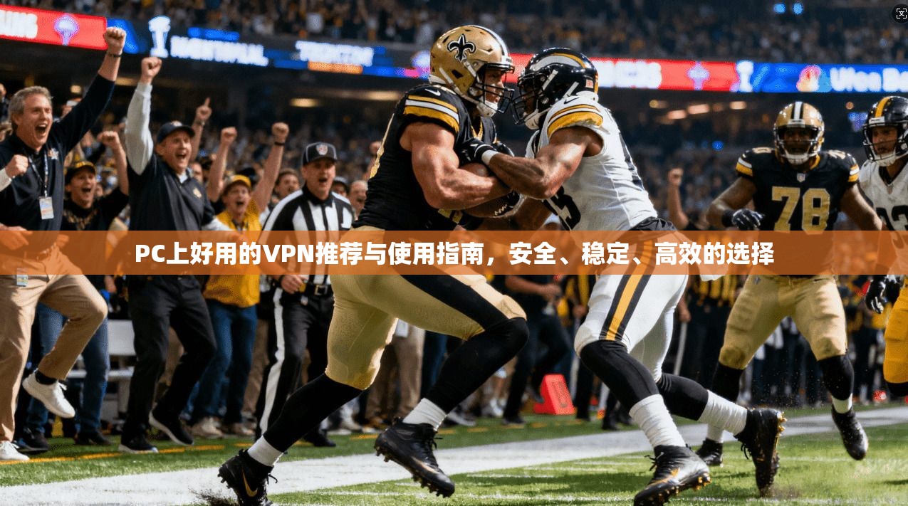 PC上好用的VPN推荐与使用指南，安全、稳定、高效的选择