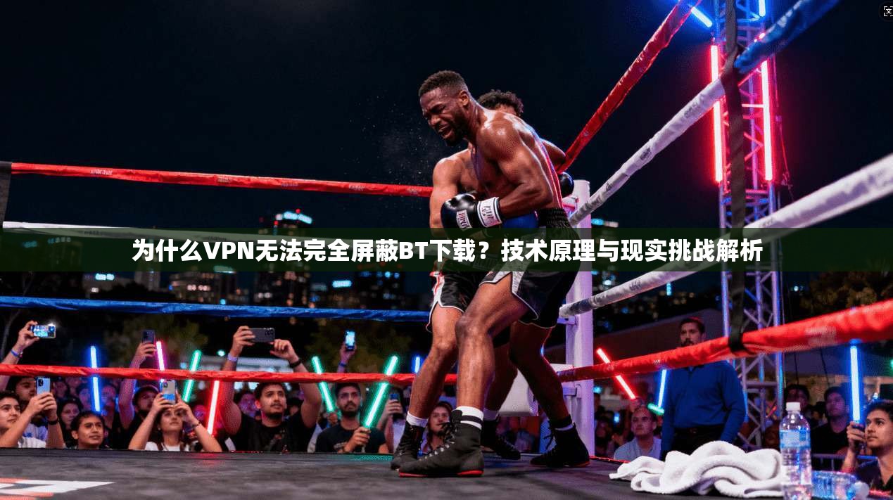为什么VPN无法完全屏蔽BT下载？技术原理与现实挑战解析