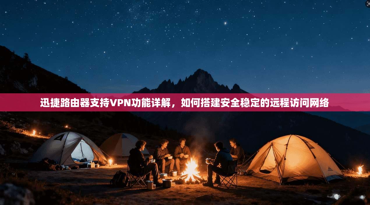 迅捷路由器支持VPN功能详解,如何搭建安全稳定的远程访问网络