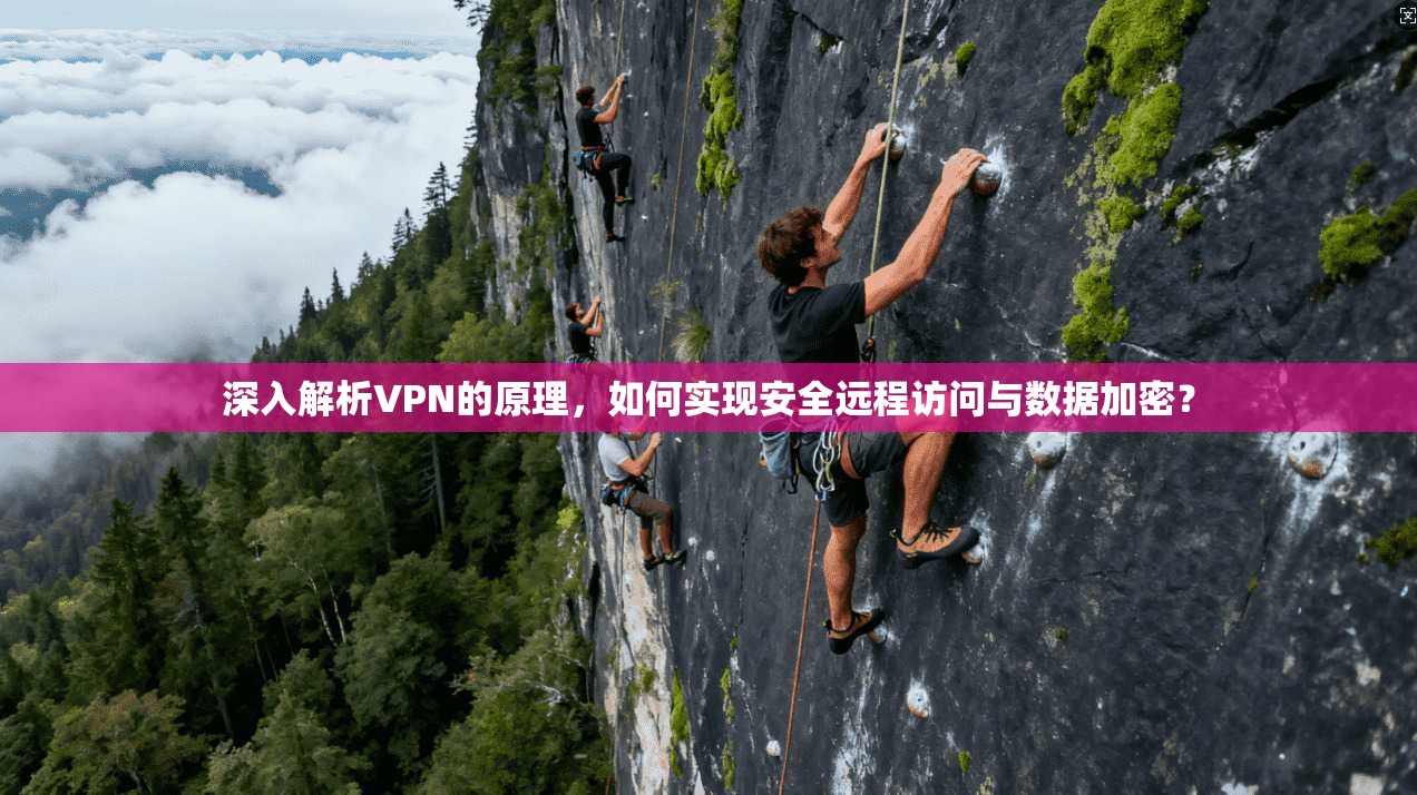 深入解析VPN的原理，如何实现安全远程访问与数据加密？
