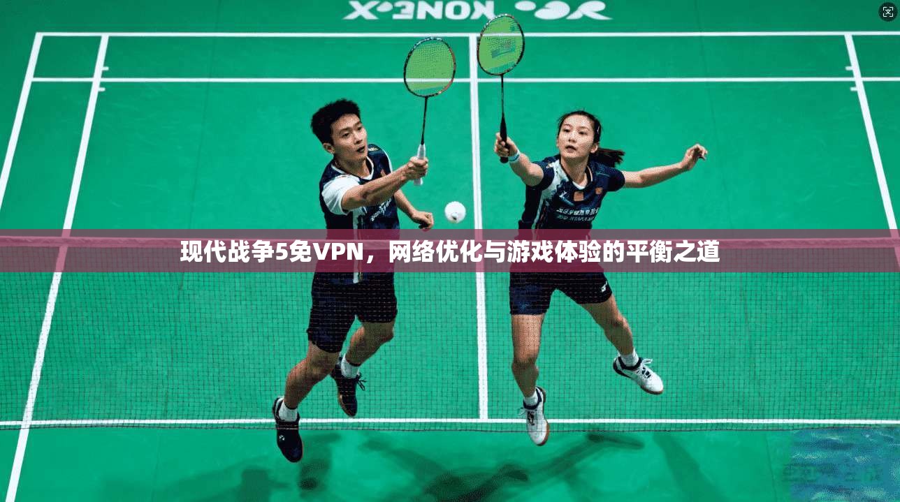 现代战争5免VPN,网络优化与游戏体验的平衡之道