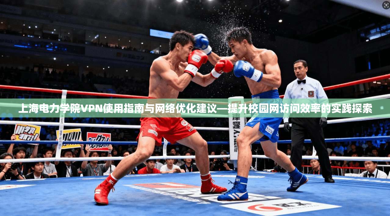 上海电力学院VPN使用指南与网络优化建议—提升校园网访问效率的实践探索