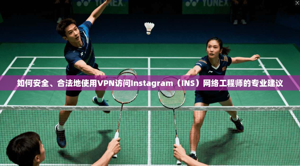 如何安全、合法地使用VPN访问Instagram（INS）网络工程师的专业建议