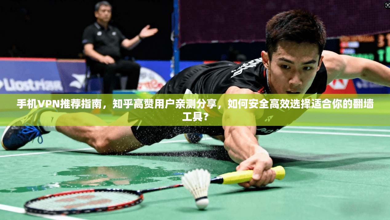 手机VPN推荐指南,知乎高赞用户亲测分享,如何安全高效选择适合你的翻墙工具?